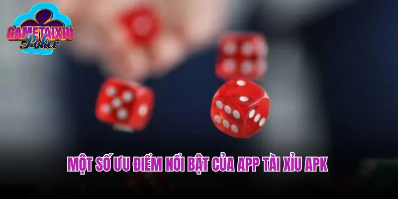 Một số ưu điểm nổi bật của app tài xỉu APK