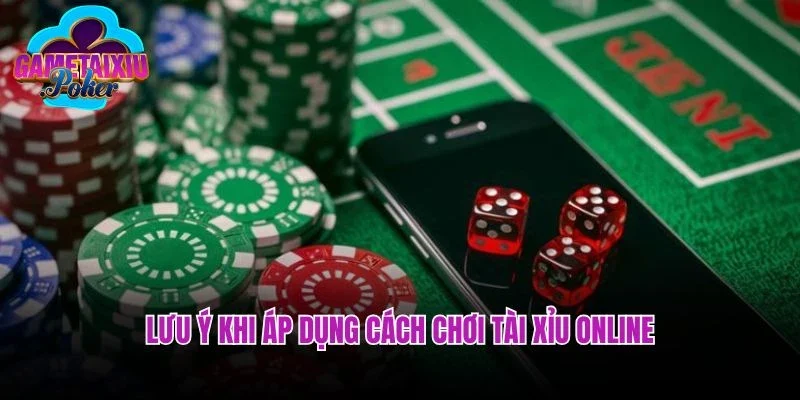Lưu ý khi áp dụng cách chơi tài xỉu online